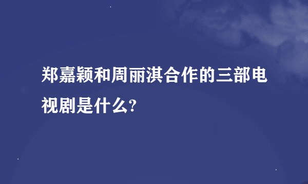 郑嘉颖和周丽淇合作的三部电视剧是什么?