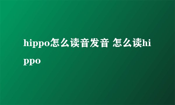 hippo怎么读音发音 怎么读hippo