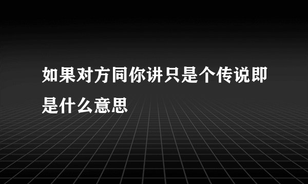 如果对方同你讲只是个传说即是什么意思