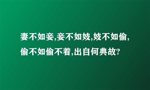 妻不如妾,妾不如妓,妓不如偷,偷不如偷不着,出自何典故?
