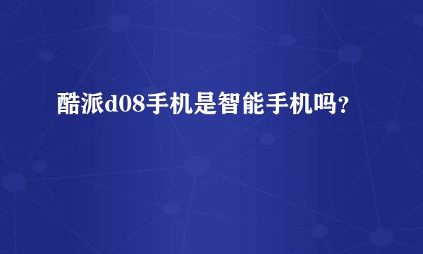 酷派d08手机是智能手机吗？