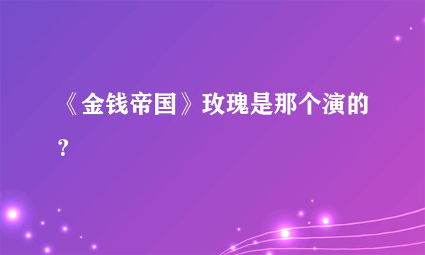 《金钱帝国》玫瑰是那个演的?