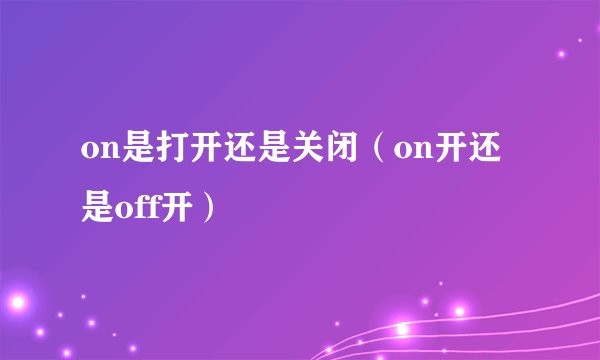 on是打开还是关闭（on开还是off开）