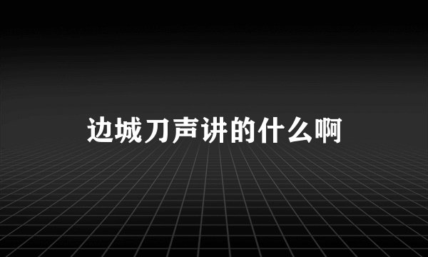边城刀声讲的什么啊