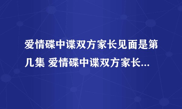 爱情碟中谍双方家长见面是第几集 爱情碟中谍双方家长见面的集数