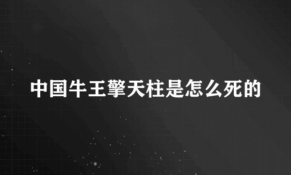 中国牛王擎天柱是怎么死的