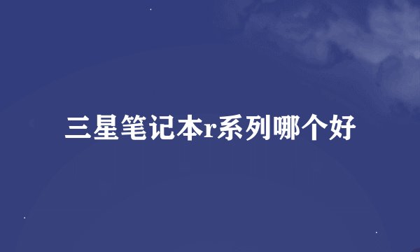 三星笔记本r系列哪个好