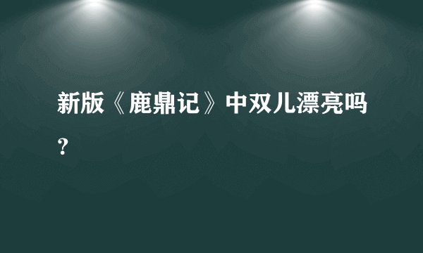 新版《鹿鼎记》中双儿漂亮吗？