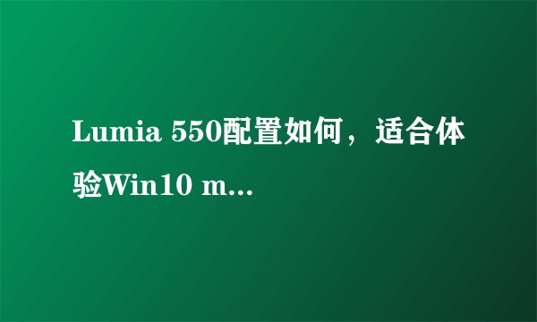 Lumia 550配置如何，适合体验Win10 mobile系统的用户吗？