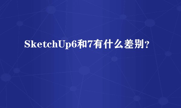 SketchUp6和7有什么差别？