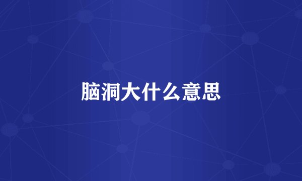 脑洞大什么意思