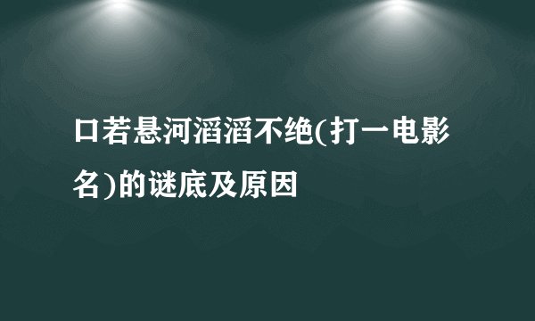 口若悬河滔滔不绝(打一电影名)的谜底及原因