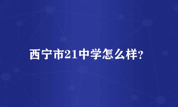 西宁市21中学怎么样？