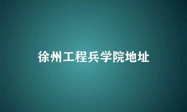 徐州工程兵学院地址