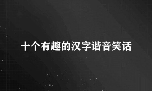 十个有趣的汉字谐音笑话