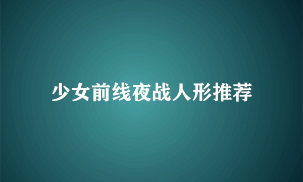 少女前线夜战人形推荐