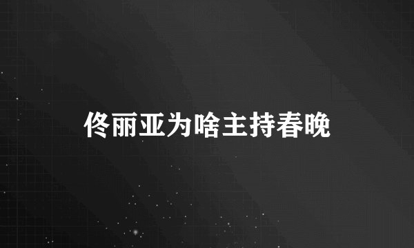 佟丽亚为啥主持春晚