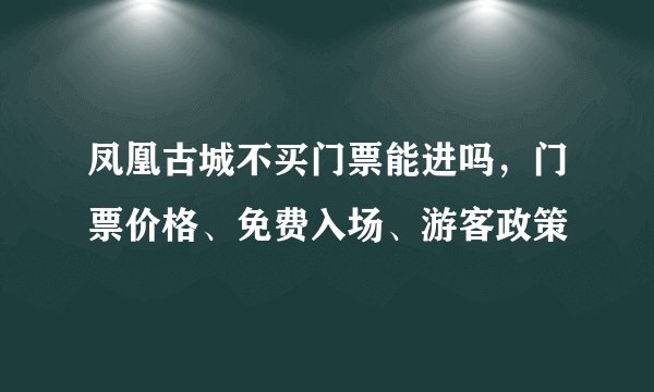 凤凰古城不买门票能进吗，门票价格、免费入场、游客政策