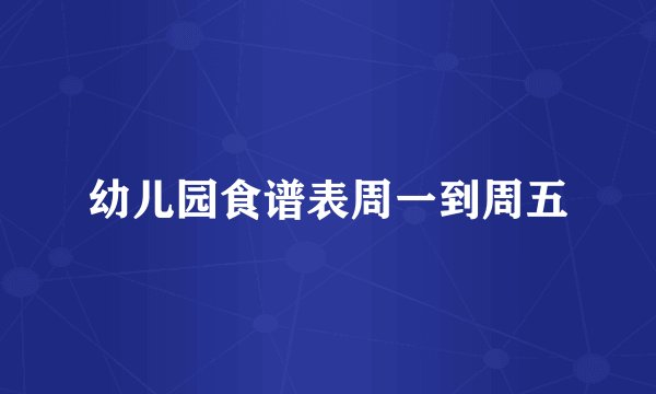 幼儿园食谱表周一到周五