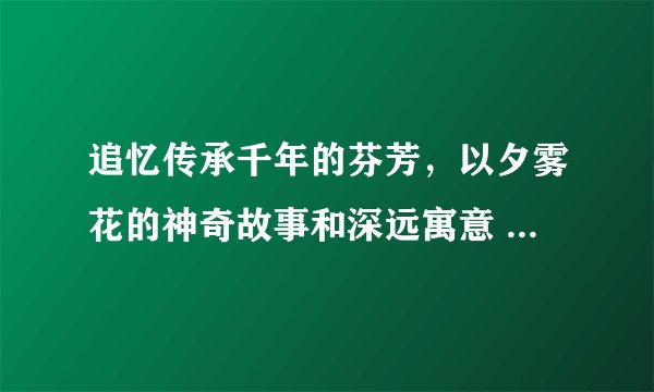 追忆传承千年的芬芳，以夕雾花的神奇故事和深远寓意 - 花语大全 - 盆栽百科网