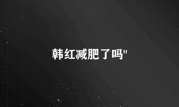 韩红减肥了吗