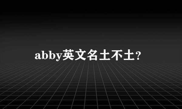 abby英文名土不土？