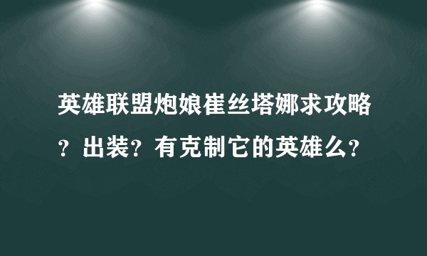 英雄联盟炮娘崔丝塔娜求攻略？出装？有克制它的英雄么？