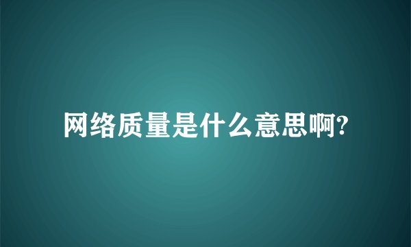 网络质量是什么意思啊?