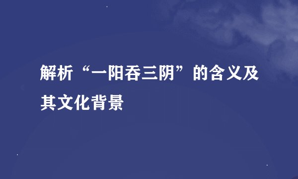 解析“一阳吞三阴”的含义及其文化背景