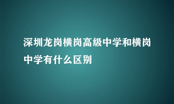深圳龙岗横岗高级中学和横岗中学有什么区别
