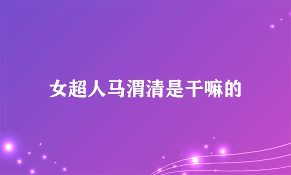 女超人马渭清是干嘛的