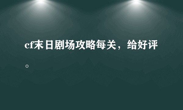 cf末日剧场攻略每关，给好评。