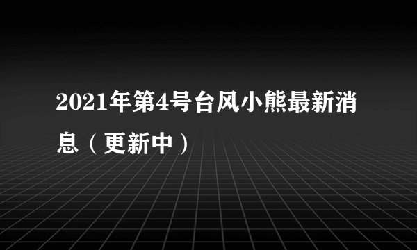 2021年第4号台风小熊最新消息（更新中）