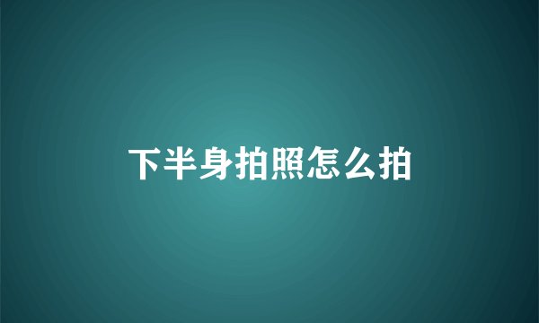 下半身拍照怎么拍