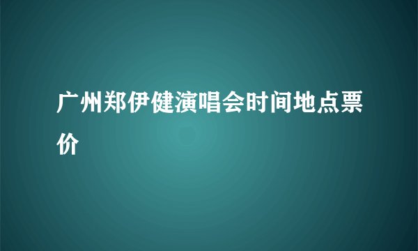 广州郑伊健演唱会时间地点票价