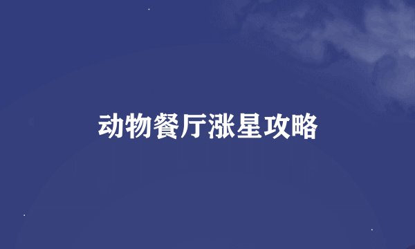动物餐厅涨星攻略