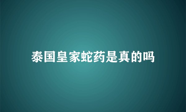 泰国皇家蛇药是真的吗