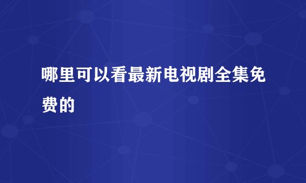 哪里可以看最新电视剧全集免费的