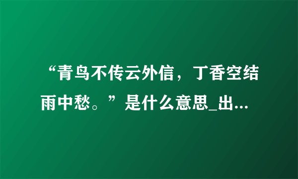 “青鸟不传云外信，丁香空结雨中愁。”是什么意思_出处及原文翻译