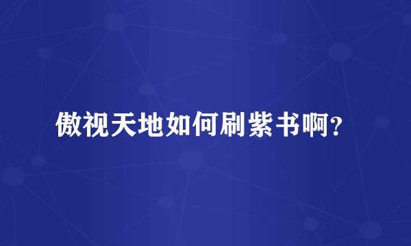傲视天地如何刷紫书啊？