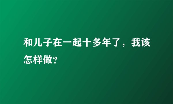 和儿子在一起十多年了，我该怎样做？