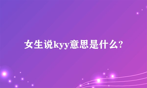 女生说kyy意思是什么?