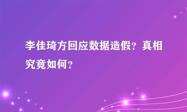 李佳琦方回应数据造假？真相究竟如何？