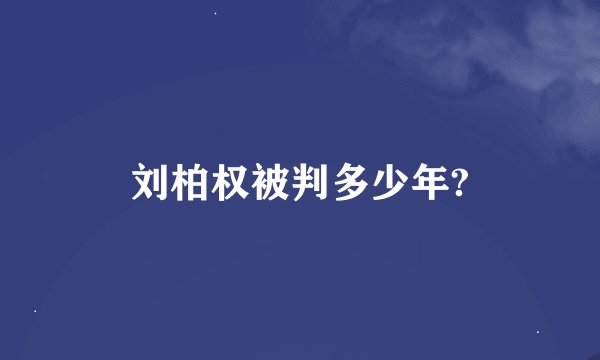刘柏权被判多少年?