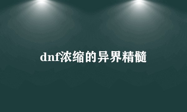 dnf浓缩的异界精髓