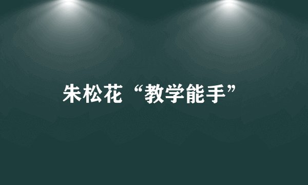 朱松花“教学能手”