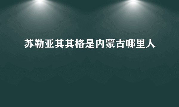 苏勒亚其其格是内蒙古哪里人