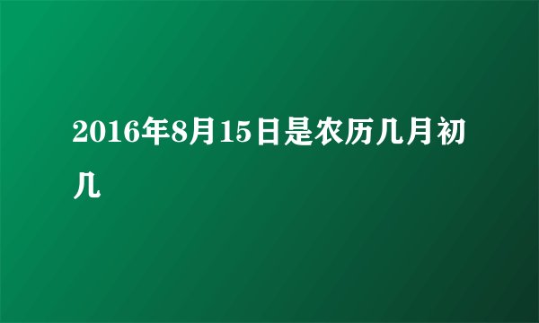 2016年8月15日是农历几月初几