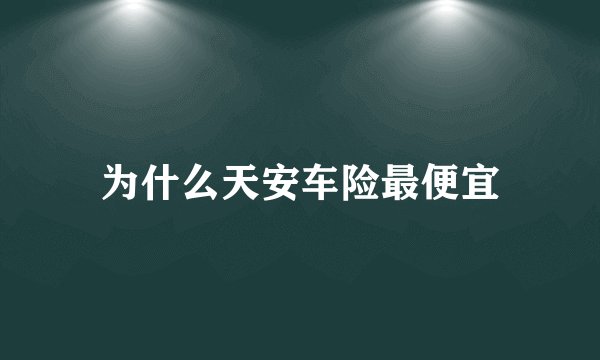 为什么天安车险最便宜