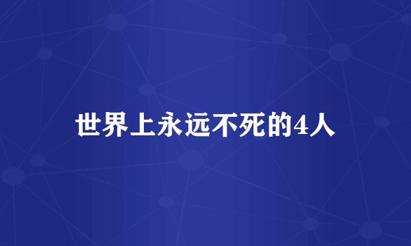 世界上永远不死的4人